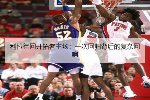 利拉德回开拓者主场：一次回归背后的复杂回响