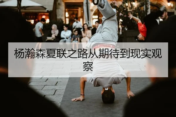 杨瀚森夏联之路从期待到现实观察